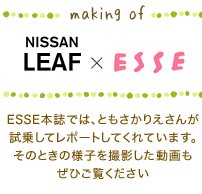 making of Nissan LEAF ✕ ESSE　ESSE本誌では、ともさかりえさんが試乗してレポートしてくれています。そのときの様子を撮影した動画もぜひご覧ください
