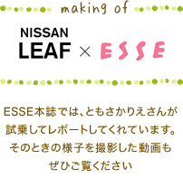 making of Nissan LEAF ✕ ESSE　ESSE本誌では、ともさかりえさんが試乗してレポートしてくれています。そのときの様子を撮影した動画もぜひご覧ください
