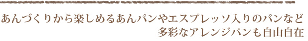 あんづくりから楽しめるあんパンやエスプレッソ入りのパンなど多彩なアレンジパンも自由自在