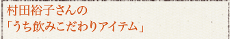 村田さんの「うち飲みこだわりアイテム」