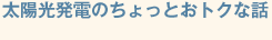 太陽光発電のちょっとおトクな話