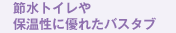 節水トイレや保温性に優れたバスタブ
