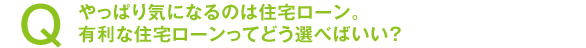 やっぱり気になるのは住宅ローン。有利な住宅ローンってどう選べばいい?