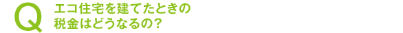 エコ住宅を建てたときの税金はどうなるの？
